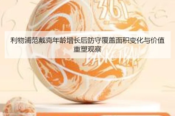 利物浦范戴克年龄增长后防守覆盖面积变化与价值重塑观察